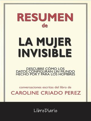 cover image of La Mujer Invisible--Descubre Cómo Los Datos Configuran Un Mundo Hecho Por Y Para Los Hombres de Caroline Criado Perez--Conversaciones Escritas